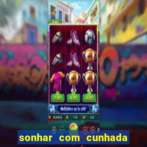 sonhar com cunhada no jogo do bicho